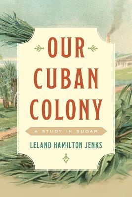 Our Cuban Colony: A Study in Sugar - Leland Hamilton Jenks - cover