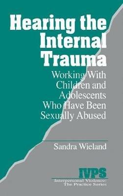 Hearing the Internal Trauma: Working with Children and Adolescents Who Have Been Sexually Abused - Stacy Wieland - cover
