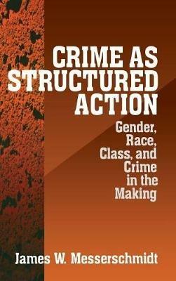 Crime as Structured Action: Gender, Race, Class, and Crime in the Making - James Messerschmidt - cover