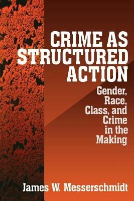 Crime as Structured Action: Gender, Race, Class, and Crime in the Making - James Messerschmidt - cover
