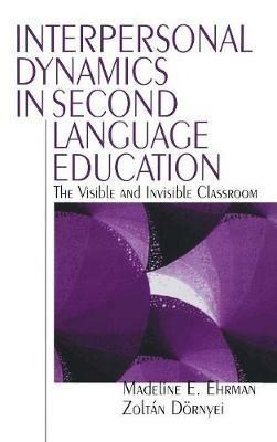 Interpersonal Dynamics in Second Language Education: The Visible and Invisible Classroom - Madeline E. Ehrman,Zoltan Dornyei - cover