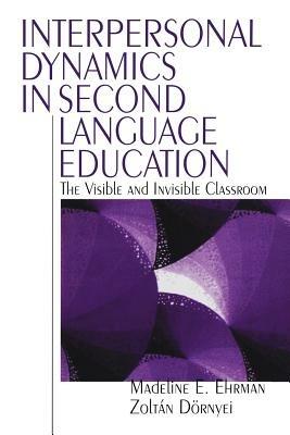 Interpersonal Dynamics in Second Language Education: The Visible and Invisible Classroom - Madeline E. Ehrman,Zoltan Dornyei - cover