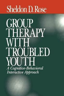 Group Therapy with Troubled Youth: A Cognitive-Behavioral Interactive Approach - Sheldon D. (David) Rose - cover