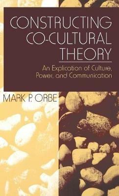 Constructing Co-Cultural Theory: An Explication of Culture, Power, and Communication - Mark P. Orbe - cover