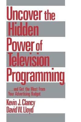 Uncover the Hidden Power of Television Programming: ... and Get the Most from Your Advertising Budget - Kevin J. Clancy,David Lloyd - cover