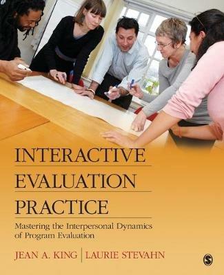 Interactive Evaluation Practice: Mastering the Interpersonal Dynamics of Program Evaluation - Jean A. King,Laurie A. Stevahn - cover
