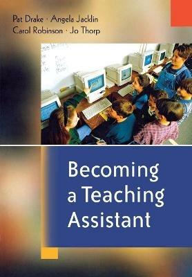 Becoming a Teaching Assistant: A Guide for Teaching Assistants and Those Working With Them - Pat Drake,Angela Jacklin,Carol Robinson - cover