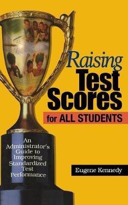 Raising Test Scores for All Students: An Administrator's Guide to Improving Standardized Test Performance - Eugene Kennedy - cover