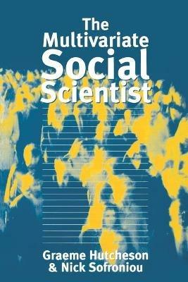 The Multivariate Social Scientist: Introductory Statistics Using Generalized Linear Models - Graeme D Hutcheson,Nick Sofroniou - cover