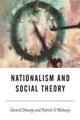 Nationalism and Social Theory: Modernity and the Recalcitrance of the Nation - Gerard Delanty,Patrick O'Mahony - cover