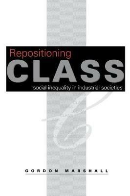 Repositioning Class: Social Inequality in Industrial Societies - Gordon Marshall - cover