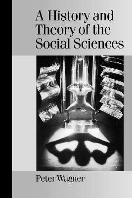 A History and Theory of the Social Sciences: Not All That Is Solid Melts into Air - Peter Wagner - cover