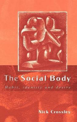 The Social Body: Habit, Identity and Desire - Nick Crossley - cover
