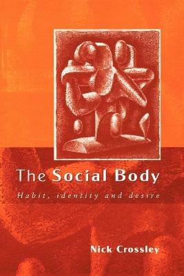 The Social Body: Habit, Identity and Desire - Nick Crossley - cover