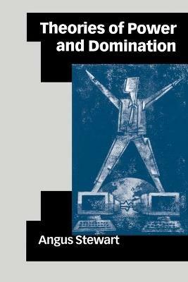 Theories of Power and Domination: The Politics of Empowerment in Late Modernity - Angus Stewart - cover