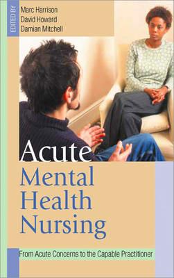 Acute Mental Health Nursing: From Acute Concerns to the Capable Practitioner - cover