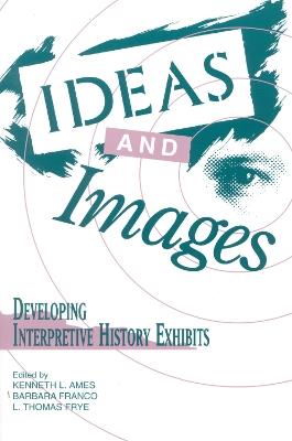 Ideas and Images: Developing Interpretive History Exhibits - cover