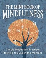 The Mini Book of Mindfulness: Simple Meditation Practices to Help You Live in the Moment