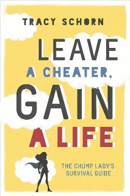 Leave a Cheater, Gain a Life: The Chump Lady's Survival Guide - Tracy Schorn - cover