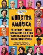 Nuestra America: 30 Latinas/Latinos Inspiradores Que Han Forjado La Historia de Los Estados Unidos