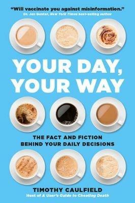 Your Day, Your Way: The Fact and Fiction Behind Your Daily Decisions - Timothy Caulfield - cover