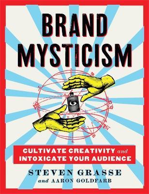 Brand Mysticism: Cultivate Creativity and Intoxicate Your Audience - Aaron Goldfarb,Steven Grasse - cover