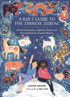 A Kid's Guide to the Chinese Zodiac: Animal Horoscopes, Legendary Myths, and Practical Uses for Ancient Wisdom - Aaron Hwang - cover