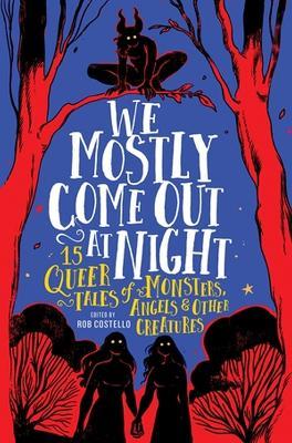 We Mostly Come Out at Night: 15 Queer Tales of Monsters, Angels & Other Creatures - Rob Costello - cover