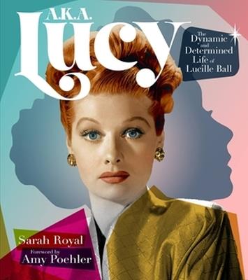 A.K.A. Lucy: The Dynamic and Determined Life of Lucille Ball - Sarah Royal - cover