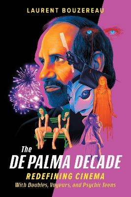 The De Palma Decade: Redefining Cinema With Doubles, Voyeurs, and Psychic Teens - Laurent Bouzereau - cover