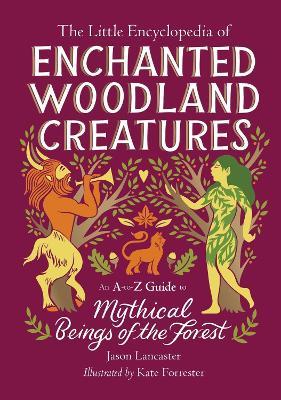 The Little Encyclopedia of Enchanted Woodland Creatures: An A-to-Z Guide to Mythical Beings of the Forest - Jason Lancaster - cover