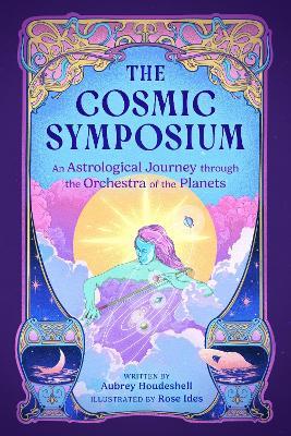 The Cosmic Symposium: An Astrological Journey through the Orchestra of the Planets - Aubrey Houdeshell - cover