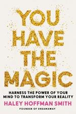 You Have the Magic: Harness the Power of Your Mind to Transform Your Reality