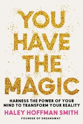 You Have the Magic: Harness the Power of Your Mind to Transform Your Reality - Haley Hoffman Smith - cover