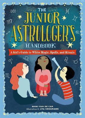 The Junior Astrologer's Handbook: A Kid's Guide to Astrological Signs, the Zodiac, and More - Nikki Van De Car - cover