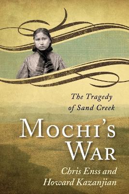 Mochi's War: The Tragedy of Sand Creek - Chris Enss,Howard Kazanjian - cover