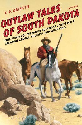Outlaw Tales of South Dakota: True Stories of the Mount Rushmore State's Most Infamous Crooks, Culprits, and Cutthroats - T. D. Griffith - cover