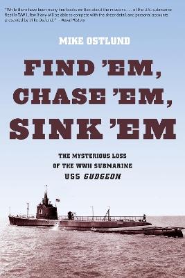 Find 'Em, Chase 'Em, Sink 'Em: The Mysterious Loss Of The WWII Submarine USS Gudgeon - Mike Ostlund - cover