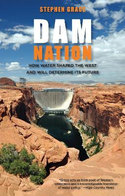 Dam Nation: How Water Shaped The West And Will Determine Its Future - Stephen Grace - cover