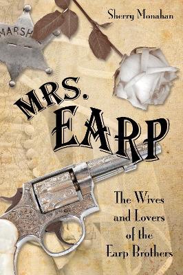 Mrs. Earp: The Wives And Lovers Of The Earp Brothers - Sherry Monahan - cover