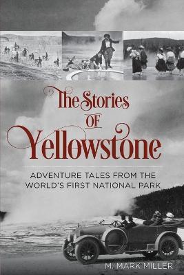 The Stories of Yellowstone: Adventure Tales from the World's First National Park - M. Mark Miller - cover