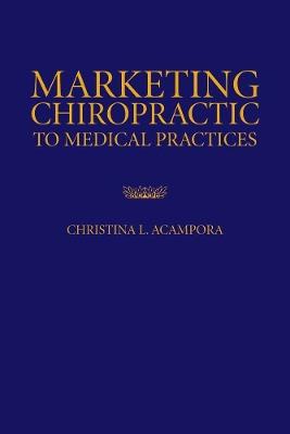 Marketing Chiropractic to Medical Practices - Christina L. Acampora - cover