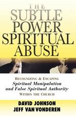 The Subtle Power of Spiritual Abuse - Recognizing and Escaping Spiritual Manipulation and False Spiritual Authority Within the Church