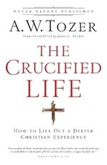The Crucified Life - How To Live Out A Deeper Christian Experience
