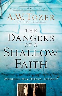 The Dangers of a Shallow Faith – Awakening from Spiritual Lethargy - A.w. Tozer,James L. Snyder,Gary Wilkerson - cover