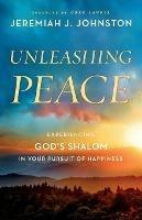 Unleashing Peace: Experiencing God's Shalom in Your Pursuit of Happiness - Jeremiah J. Johnston - cover