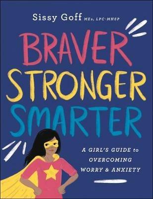 Braver, Stronger, Smarter – A Girl`s Guide to Overcoming Worry and Anxiety - Sissy Goff,Alena Pitts - cover