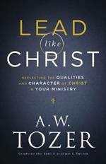 Lead like Christ - Reflecting the Qualities and Character of Christ in Your Ministry