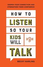 How to Listen So Your Kids Will Talk - Deepen Your Connection and Strengthen Their Confidence