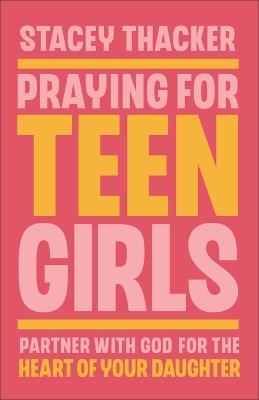 Praying for Teen Girls: Partner with God for the Heart of Your Daughter - Stacey Thacker - cover